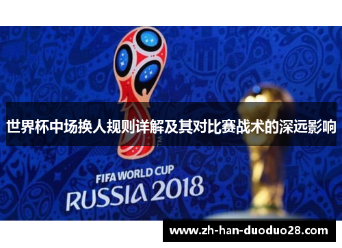 世界杯中场换人规则详解及其对比赛战术的深远影响 世界杯中场换人规则详解及其对比赛战术的深远影响