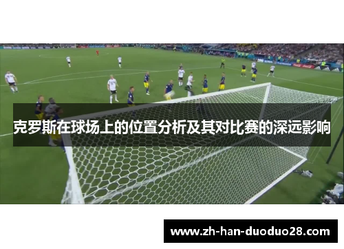 克罗斯在球场上的位置分析及其对比赛的深远影响 克罗斯在球场上的位置分析及其对比赛的深远影响