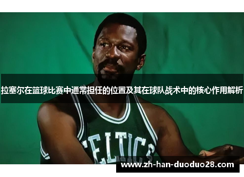 拉塞尔在篮球比赛中通常担任的位置及其在球队战术中的核心作用解析 拉塞尔在篮球比赛中通常担任的位置及其在球队战术中的核心作用解析