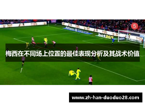 梅西在不同场上位置的最佳表现分析及其战术价值 梅西在不同场上位置的最佳表现分析及其战术价值