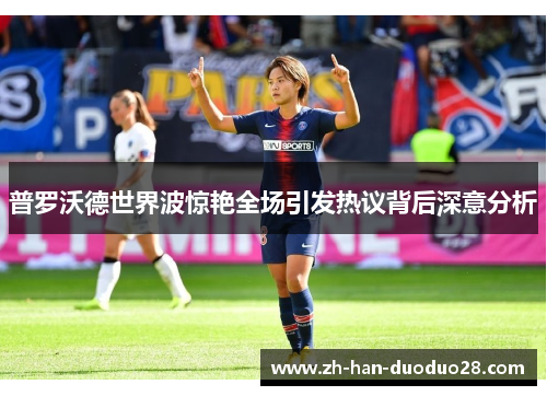 普罗沃德世界波惊艳全场引发热议背后深意分析 普罗沃德世界波惊艳全场引发热议背后深意分析