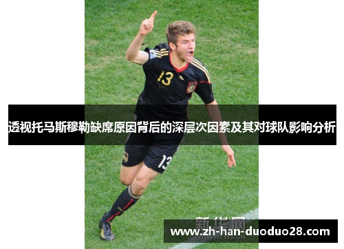 透视托马斯穆勒缺席原因背后的深层次因素及其对球队影响分析 透视托马斯穆勒缺席原因背后的深层次因素及其对球队影响分析