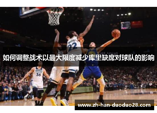 如何调整战术以最大限度减少库里缺席对球队的影响 如何调整战术以最大限度减少库里缺席对球队的影响