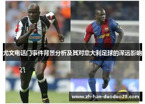尤文电话门事件背景分析及其对意大利足球的深远影响 尤文电话门事件背景分析及其对意大利足球的深远影响