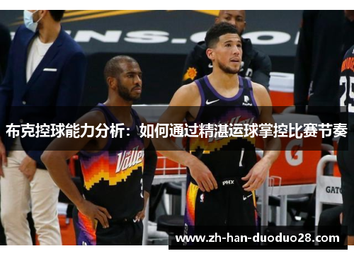 布克控球能力分析:如何通过精湛运球掌控比赛节奏 布克控球能力分析:如何通过精湛运球掌控比赛节奏