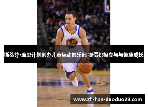斯蒂芬·库里计划创办儿童运动俱乐部 提倡积极参与与健康成长