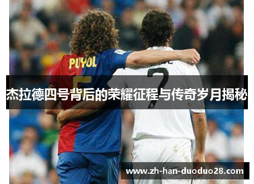 杰拉德四号背后的荣耀征程与传奇岁月揭秘 杰拉德四号背后的荣耀征程与传奇岁月揭秘