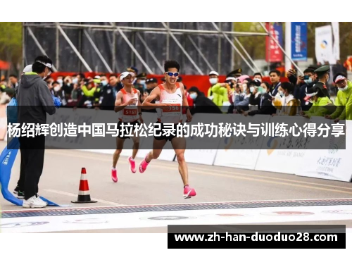 杨绍辉创造中国马拉松纪录的成功秘诀与训练心得分享