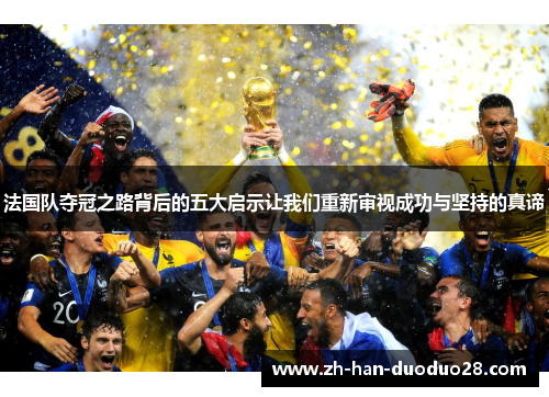 法国队夺冠之路背后的五大启示让我们重新审视成功与坚持的真谛