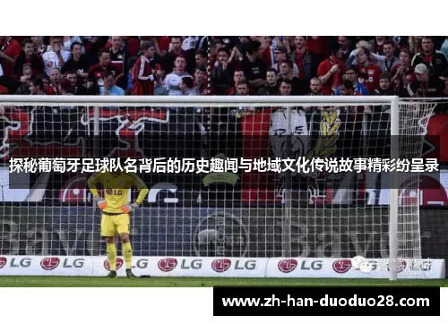 探秘葡萄牙足球队名背后的历史趣闻与地域文化传说故事精彩纷呈录 探秘葡萄牙足球队名背后的历史趣闻与地域文化传说故事精彩纷呈录