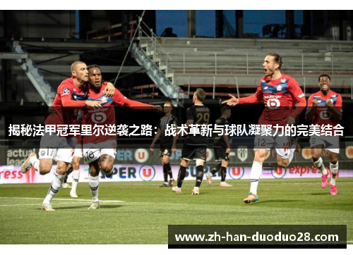 揭秘法甲冠军里尔逆袭之路:战术革新与球队凝聚力的完美结合 揭秘法甲冠军里尔逆袭之路:战术革新与球队凝聚力的完美结合