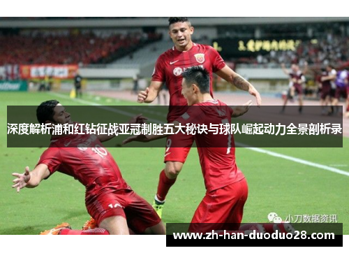 深度解析浦和红钻征战亚冠制胜五大秘诀与球队崛起动力全景剖析录 深度解析浦和红钻征战亚冠制胜五大秘诀与球队崛起动力全景剖析录
