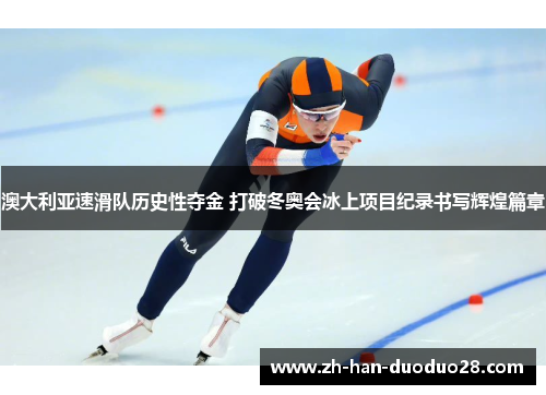 澳大利亚速滑队历史性夺金 打破冬奥会冰上项目纪录书写辉煌篇章 澳大利亚速滑队历史性夺金 打破冬奥会冰上项目纪录书写辉煌篇章