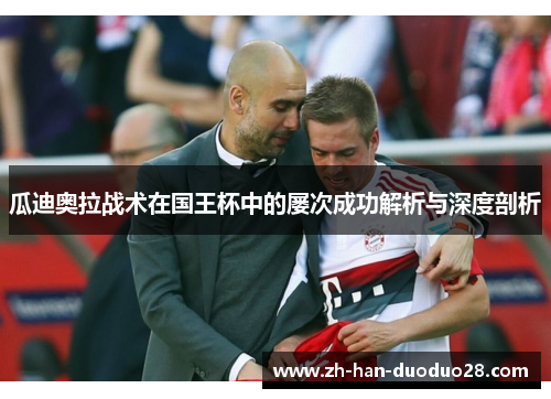 瓜迪奥拉战术在国王杯中的屡次成功解析与深度剖析 瓜迪奥拉战术在国王杯中的屡次成功解析与深度剖析