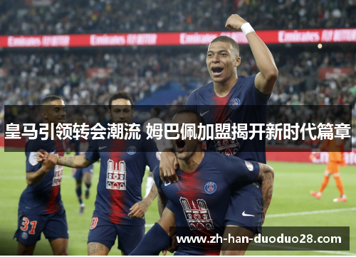 皇马引领转会潮流 姆巴佩加盟揭开新时代篇章