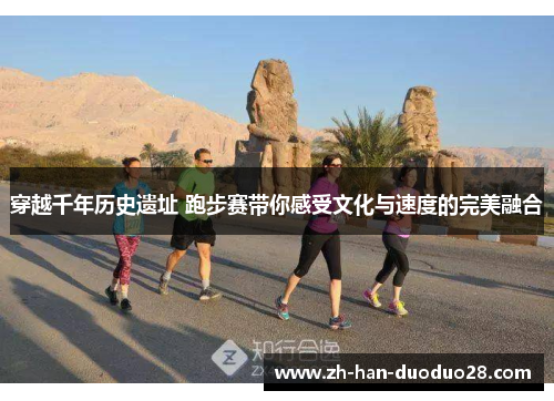 穿越千年历史遗址 跑步赛带你感受文化与速度的完美融合 穿越千年历史遗址 跑步赛带你感受文化与速度的完美融合