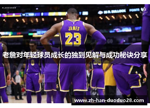 老詹对年轻球员成长的独到见解与成功秘诀分享 老詹对年轻球员成长的独到见解与成功秘诀分享