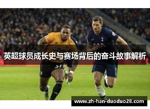 英超球员成长史与赛场背后的奋斗故事解析