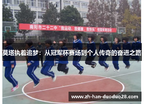 莫塔执着追梦:从冠军杯赛场到个人传奇的奋进之路 莫塔执着追梦:从冠军杯赛场到个人传奇的奋进之路