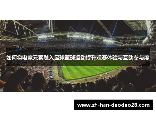 如何将电竞元素融入足球篮球运动提升观赛体验与互动参与度
