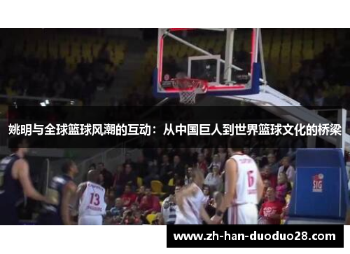 姚明与全球篮球风潮的互动:从中国巨人到世界篮球文化的桥梁 姚明与全球篮球风潮的互动:从中国巨人到世界篮球文化的桥梁