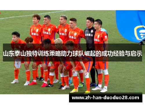 山东泰山独特训练策略助力球队崛起的成功经验与启示 山东泰山独特训练策略助力球队崛起的成功经验与启示