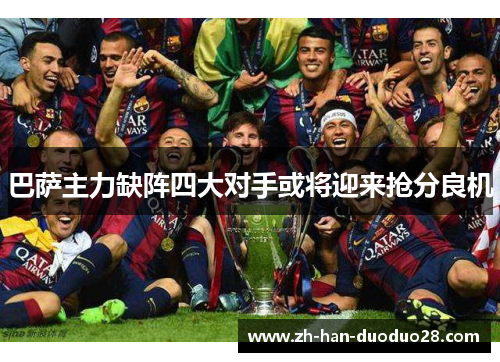 巴萨主力缺阵四大对手或将迎来抢分良机 巴萨主力缺阵四大对手或将迎来抢分良机