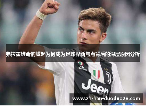 弗拉霍维奇的崛起为何成为足球界新焦点背后的深层原因分析