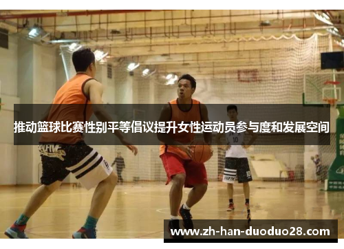 推动篮球比赛性别平等倡议提升女性运动员参与度和发展空间