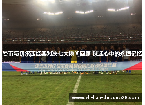 曼市与切尔西经典对决七大瞬间回顾 球迷心中的永恒记忆