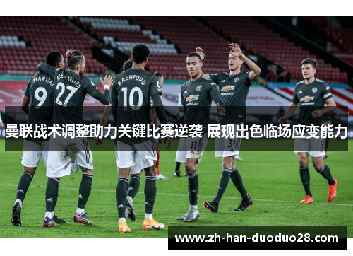 曼联战术调整助力关键比赛逆袭 展现出色临场应变能力