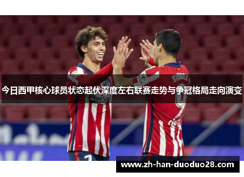 今日西甲核心球员状态起伏深度左右联赛走势与争冠格局走向演变