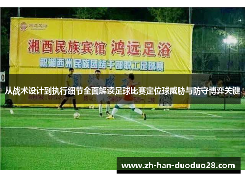 从战术设计到执行细节全面解读足球比赛定位球威胁与防守博弈关键