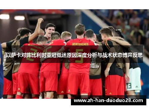 以萨卡对阵比利时亚冠低迷原因深度分析与战术状态博弈反思