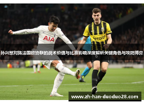 孙兴慜对阵法国欧协联的战术价值与比赛影响深度解析关键角色与攻防博弈