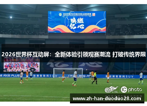 2026世界杯互动屏：全新体验引领观赛潮流 打破传统界限