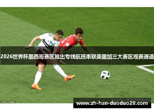 2026世界杯墨西哥赛区推出专线航班串联美墨加三大赛区观赛通道