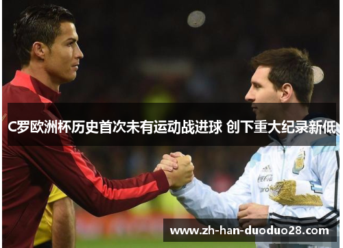 C罗欧洲杯历史首次未有运动战进球 创下重大纪录新低