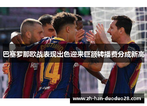 巴塞罗那欧战表现出色迎来巨额转播费分成新高