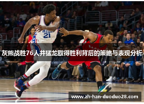灰熊战胜76人并猛龙取得胜利背后的策略与表现分析