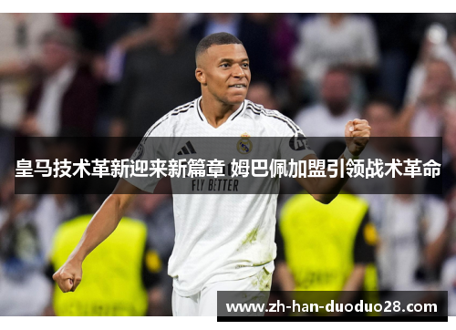 皇马技术革新迎来新篇章 姆巴佩加盟引领战术革命