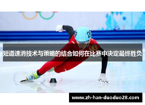 短道速滑技术与策略的结合如何在比赛中决定最终胜负