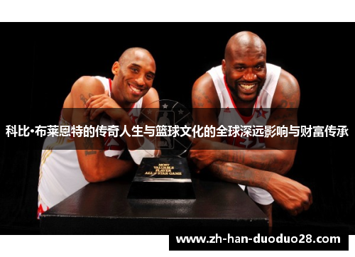 科比·布莱恩特的传奇人生与篮球文化的全球深远影响与财富传承