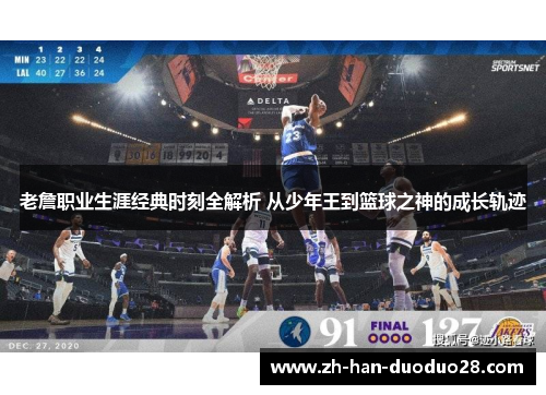 老詹职业生涯经典时刻全解析 从少年王到篮球之神的成长轨迹