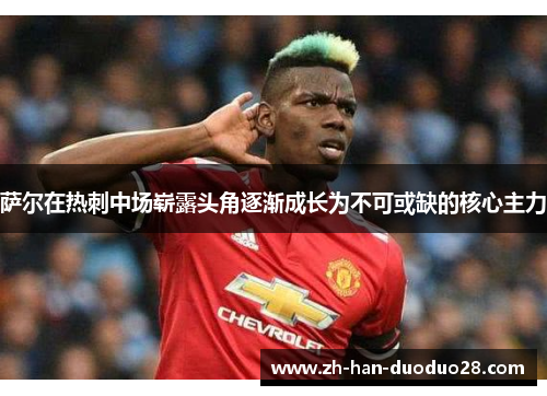 萨尔在热刺中场崭露头角逐渐成长为不可或缺的核心主力 萨尔在热刺中场崭露头角逐渐成长为不可或缺的核心主力