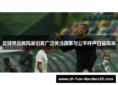 足球界反腐风暴引发广泛关注改革与公平呼声日益高涨 足球界反腐风暴引发广泛关注改革与公平呼声日益高涨