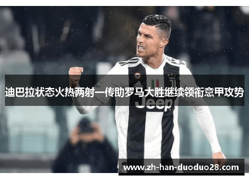 迪巴拉状态火热两射一传助罗马大胜继续领衔意甲攻势 迪巴拉状态火热两射一传助罗马大胜继续领衔意甲攻势