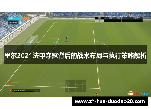 里尔2021法甲夺冠背后的战术布局与执行策略解析 里尔2021法甲夺冠背后的战术布局与执行策略解析
