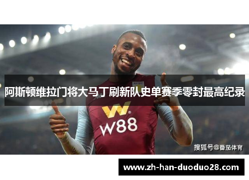 阿斯顿维拉门将大马丁刷新队史单赛季零封最高纪录 阿斯顿维拉门将大马丁刷新队史单赛季零封最高纪录