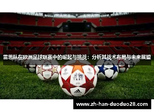 雷恩队在欧洲足球联赛中的崛起与挑战:分析其战术布局与未来展望 雷恩队在欧洲足球联赛中的崛起与挑战:分析其战术布局与未来展望